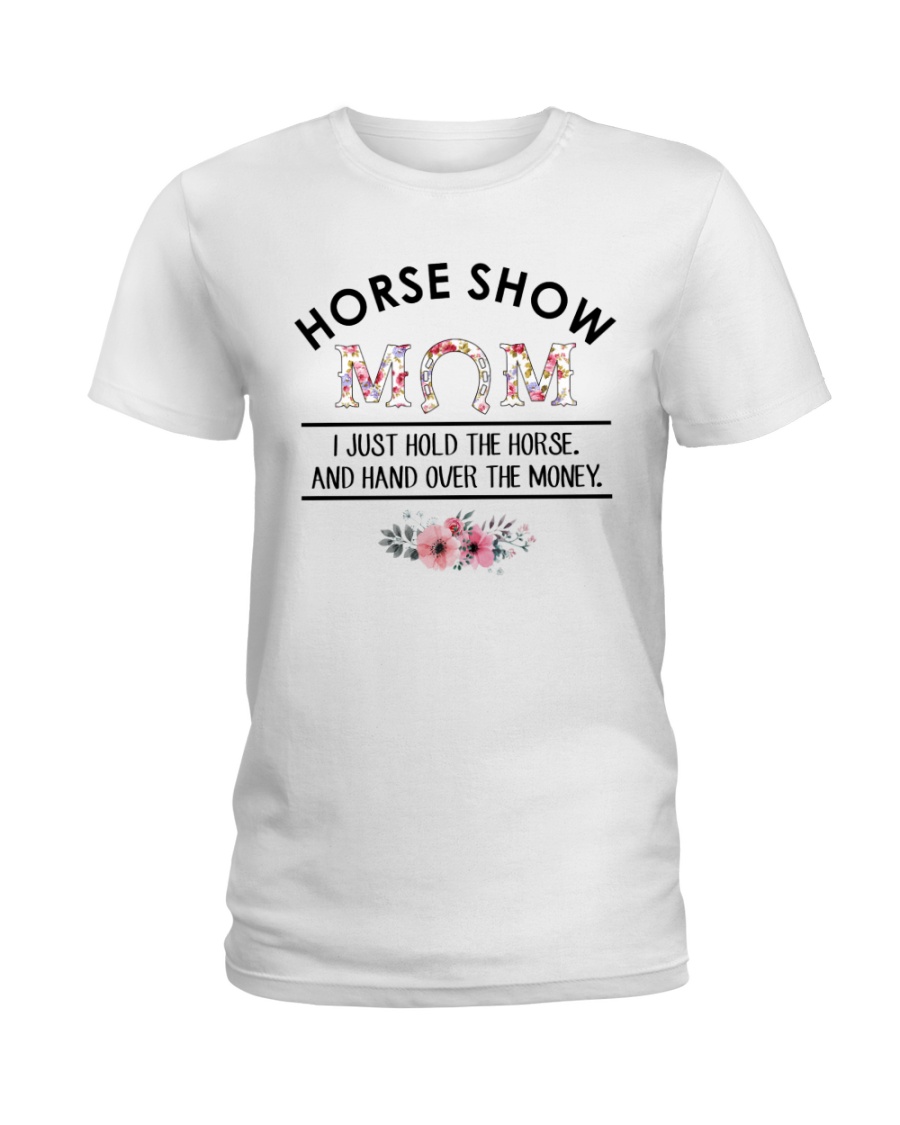 Horse Show Mom I Just Hold The Horse And Hand Over The Money Shirt 4 regular 1