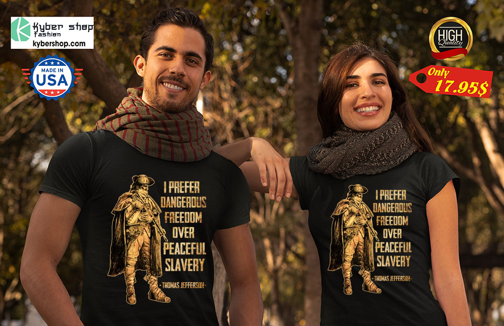 I prefer dangerous freedom over peaceful slavery Thomas jefferson Shirt 4 I prefer dangerous freedom over peaceful slavery Thomas jefferson Shirt