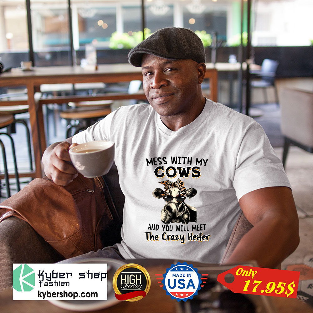 Mess with my cows and you will meet the crazy heifer shirt 1