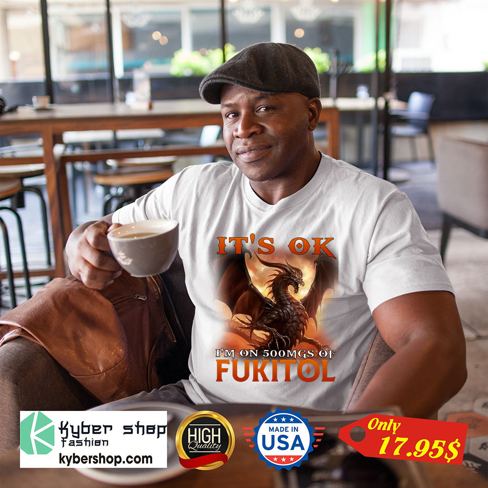 Dragon It's Ok I'm On 500Mgs Of Fukitol Shirt 9 Dragon Its Ok Im On 500Mgs Of Fukitol Shirt 1