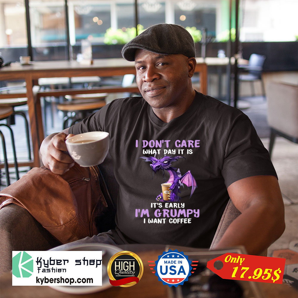 Dragon I dont care What day it is Its early Im Grumpy i want coffee Shirt 3 Dragon I dont care What day it is Its early Im Grumpy i want coffee Shirt 2 1