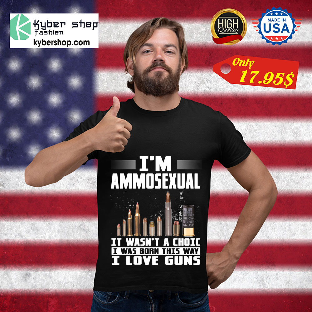 I'm Ammosexual It Wasn't A Choice I Was Born This Way I Love Guns Shirt 3 Im Ammosexual It Wasnt A Choice I Was Born This Way I Love Guns Shirt 3