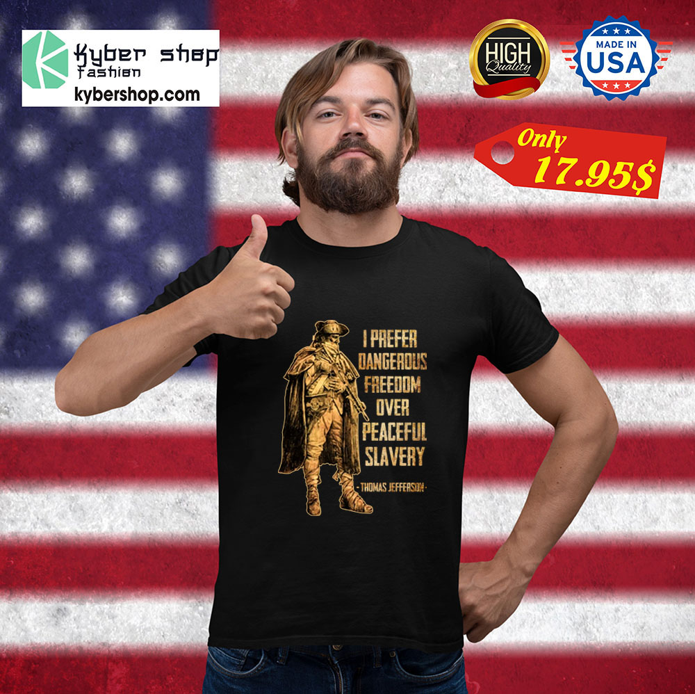 I prefer dangerous freedom over peaceful slavery Thomas jefferson Shirt 3 I prefer dangerous freedom over peaceful slavery Thomas jefferson Shirt1