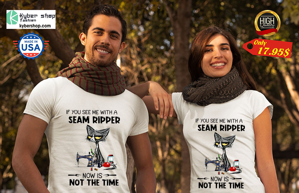 Cat If You See Me With A Seam Ripper Now Is Not The Time Shirt 4 Cat If You See Me With A Seam Ripper Now Is Not The Time Shirt 2