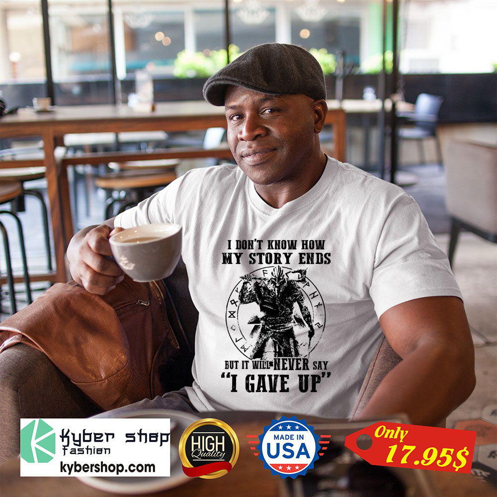 Viking I don't know how my story ends but it will never say i gave up Shirt 9 Viking I dont know how my story ends but it will never say i gave up Shirt 1