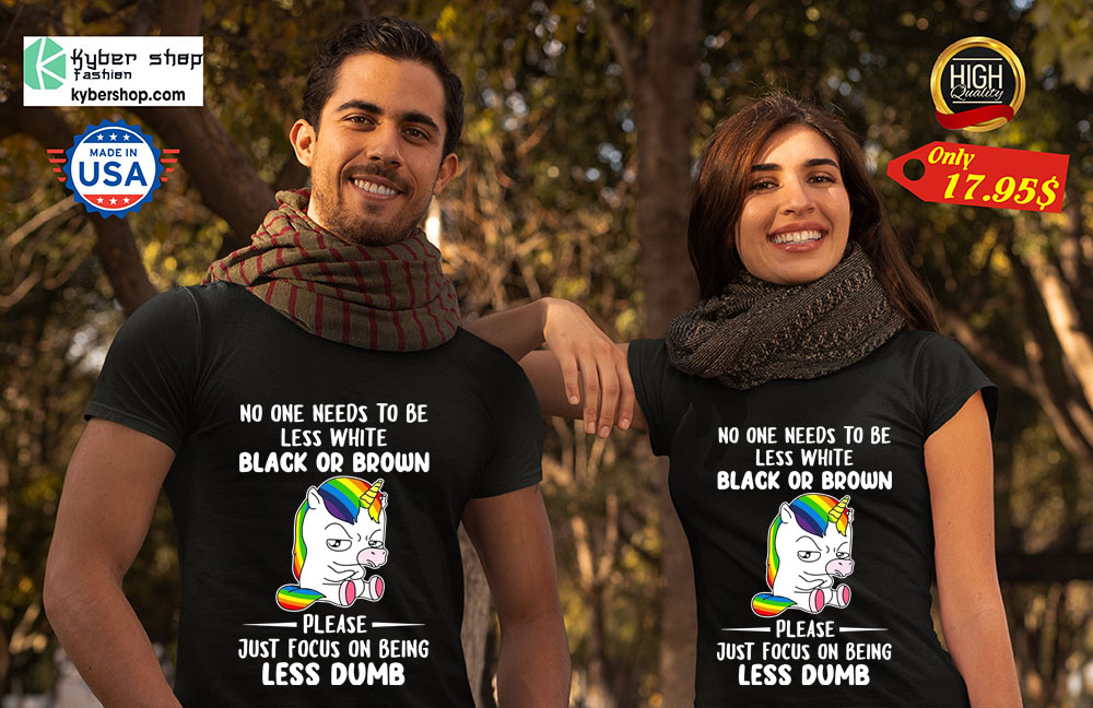 Unicorn No one needs to be less white black or brown please just focus on being less dumb Shirt 4 Unicorn No one needs to be less white black or brown please just focus on being less dumb Shirt 2