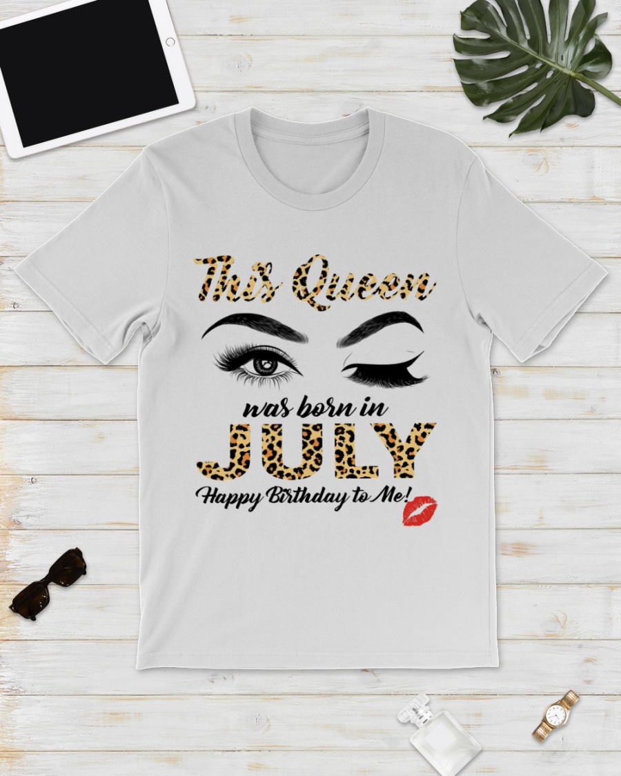 This Queen was Born in July Happy Birthday to me Shirt0