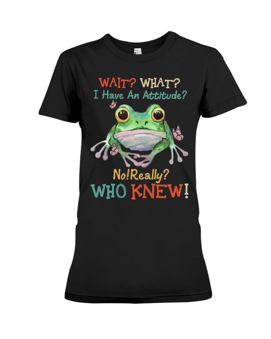 Frog Wait What I Have An Attitude No Really Who Knew Shirt 4 Frog Wait What I Have An Attitude No Really Who Knew Shirt2