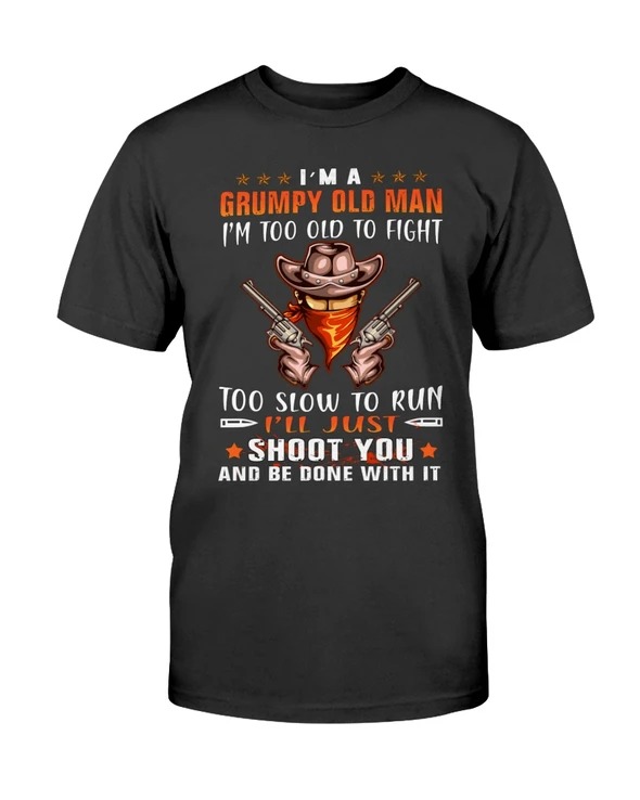 Cowboy I'm A Grumpy Old Man I'm Too Old To Fight Too Slow To Run I'll Just Shoot You And Be Done With It Shirt 4 Cowboy Im A Grumpy Old Man Im Too Old To Fight Too Slow To Run Ill Just Shoot You And Be Done With It Shirt
