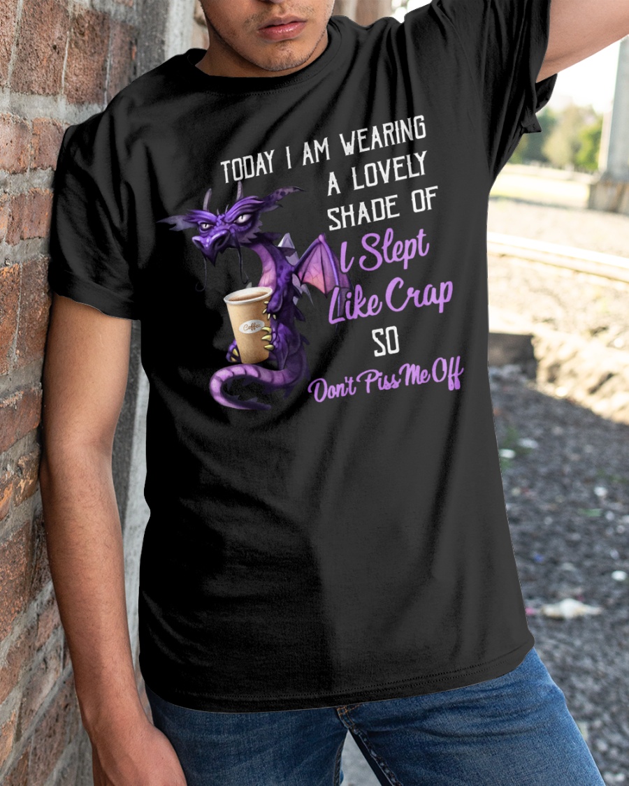 Dragon Today I Am Wearing A lovely Shade Of I Slept Like Crap So Don't Piss Me Off Shirt 2 Dragon Today I Am Wearing A lovely Shade Of I Slept Like Crap So Dont Piss Me Off Shirt2 1