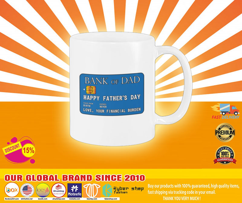 Bank of dad happy father's day love your financial burden mug 3 Bank of dad happy fathers day love your financial burden mug4