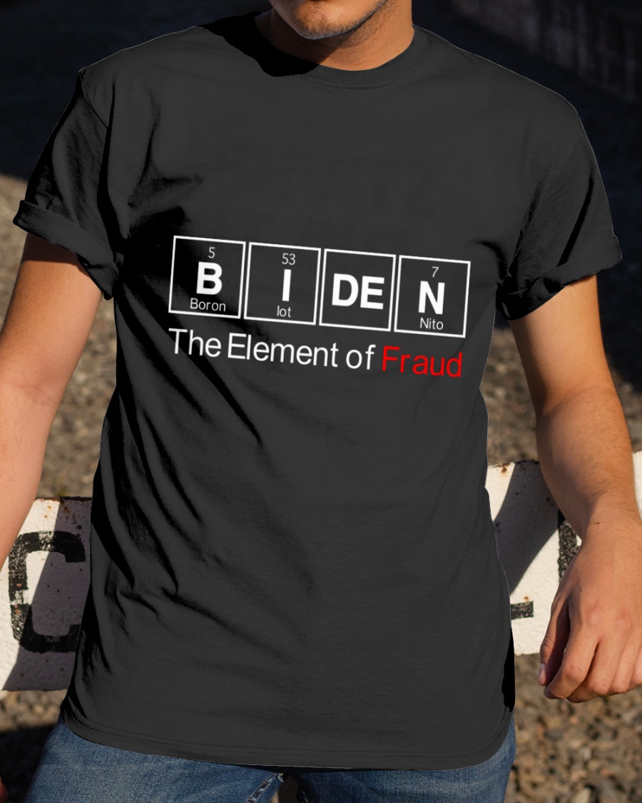 Biden The Element Of Fraud Shirt 4 Biden The Element Of Fraud Shirt1