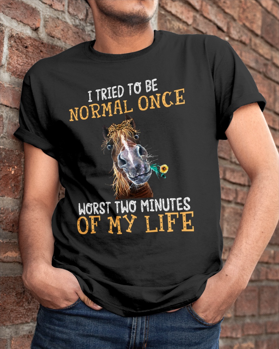 Horse I Tried To Be Normal Once Worst Two Minutes Of My Life Shirt2