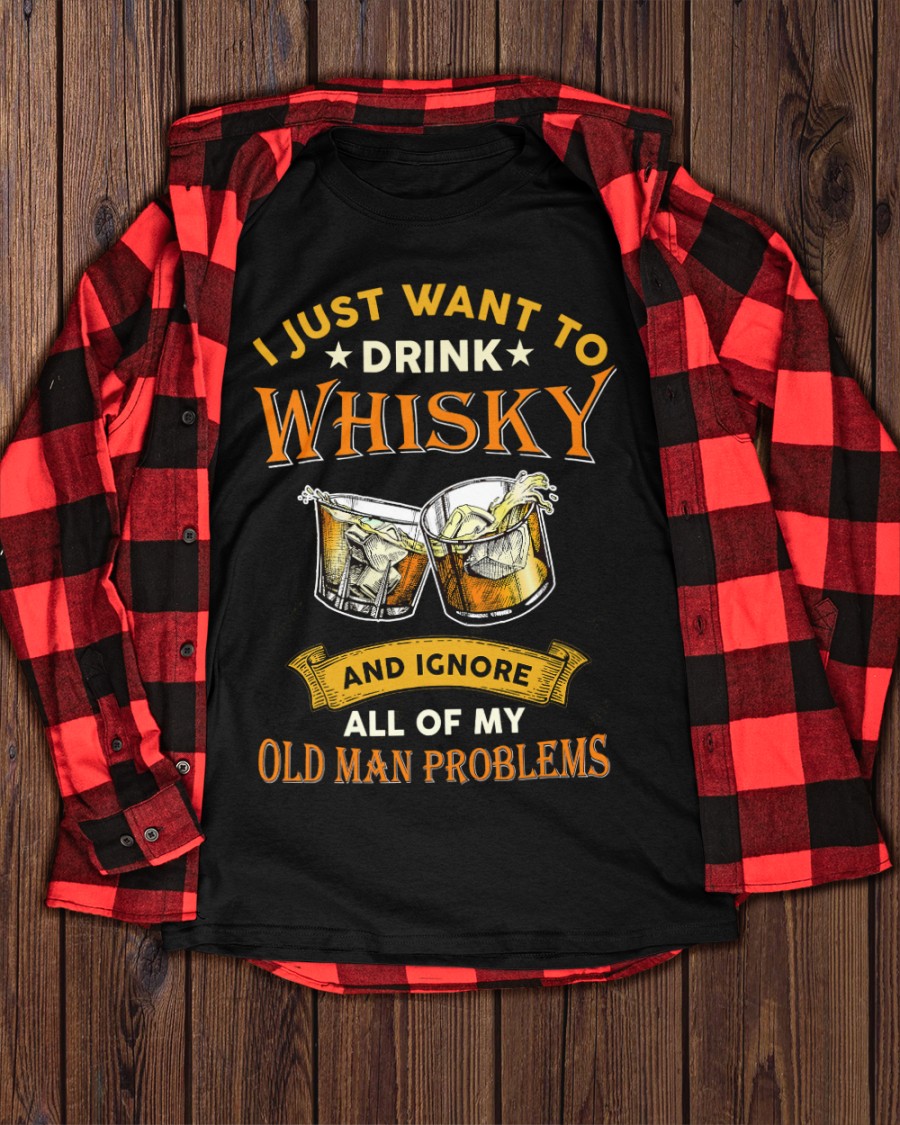 I Just Want To Drink Whisky And IGnore All Of My Old Man Problems Shirt1