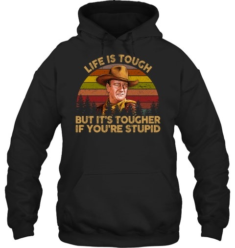 John Wayne Life Is Tough But Its Tougher If Youre Stupid Shirt4