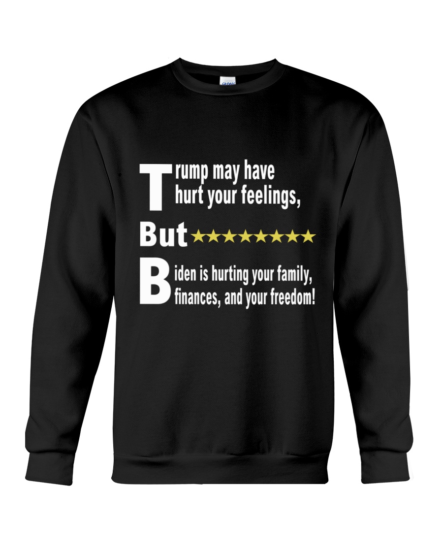 Trump May Have Hurt Your Feelings But Biden Is Hurting Your Family Finances And Your Freedom Shirt 3 Trump May Have Hurt Your Feelings But Biden Is Hurting Your Family Finances And Your Freedom Shirt0