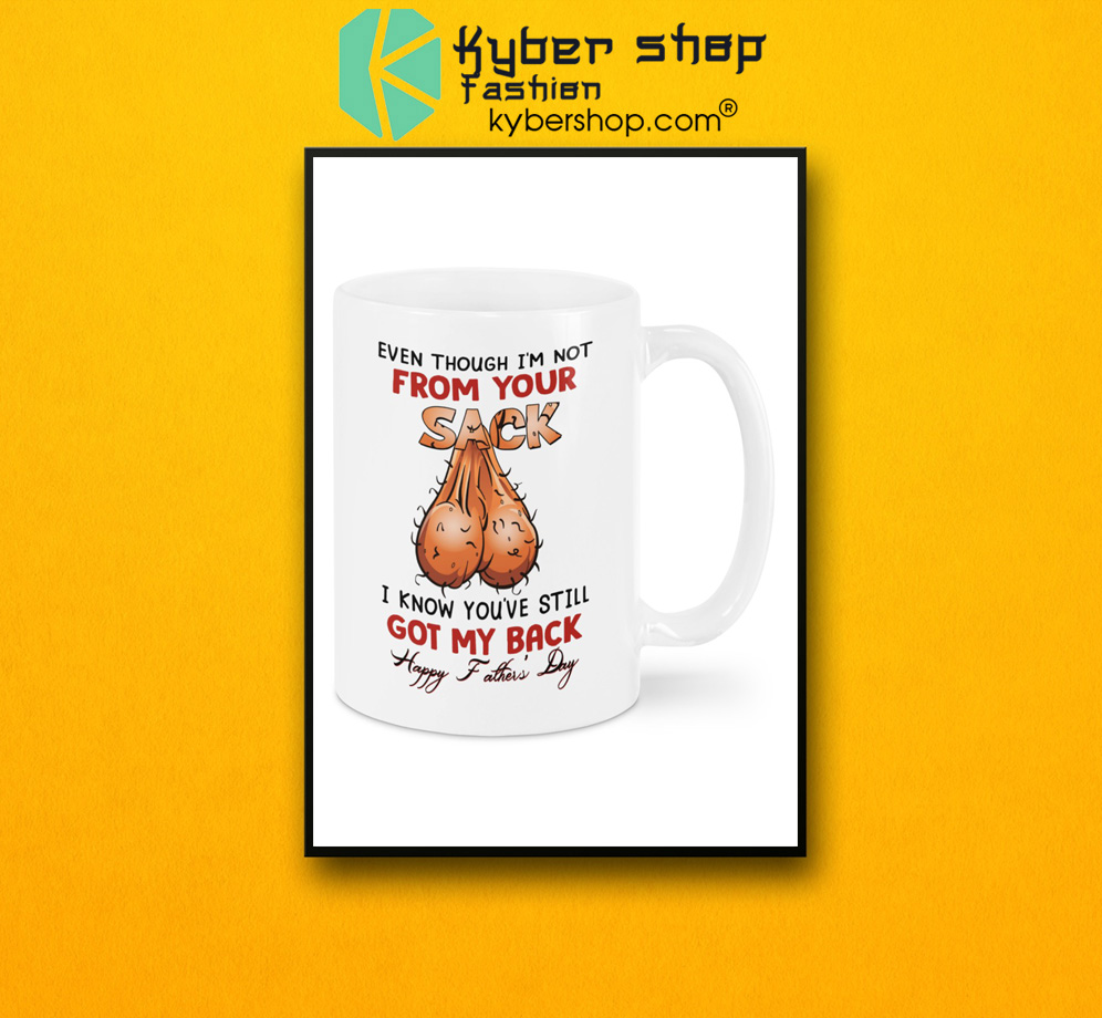 Even though i'm not from your sack I know you are still got my back Happy Father Day mug 3 Even though im not from your sack I know you are still got my back Happy Father Day mug 2