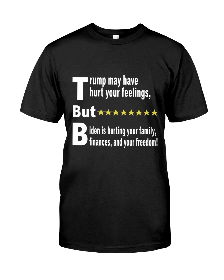 Trump May Have Hurt Your Feelings But Biden Is Hurting Your Family Finances And Your Freedom Shirt 2 Trump May Have Hurt Your Feelings But Biden Is Hurting Your Family Finances And Your Freedom Shirt2