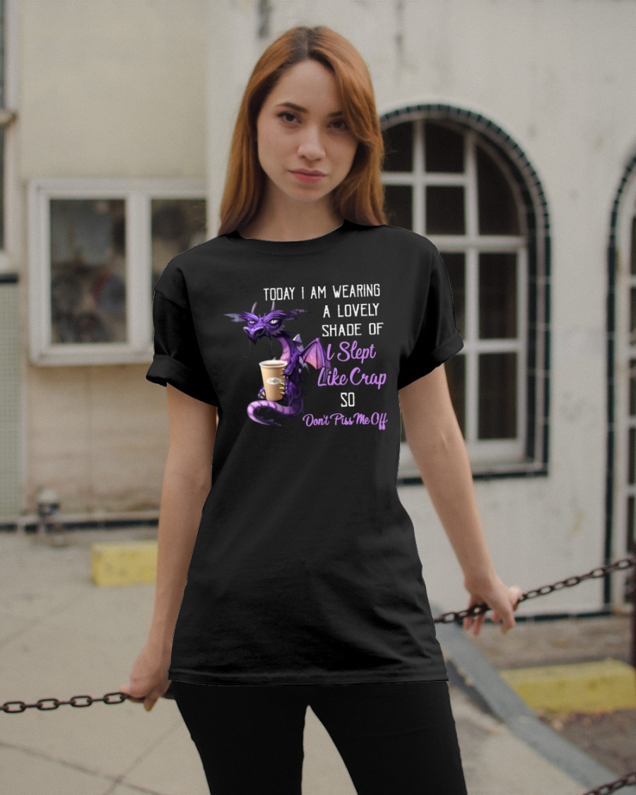 Dragon Today I Am Wearing A lovely Shade Of I Slept Like Crap So Don't Piss Me Off Shirt 3 Dragon Today I Am Wearing A lovely Shade Of I Slept Like Crap So Dont Piss Me Off Shirt1 1