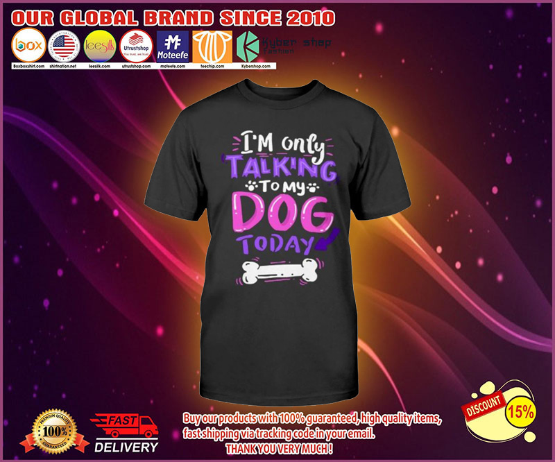 I'm only talking to my dog today shirt 4 Im only talking to my dog today shirt 1