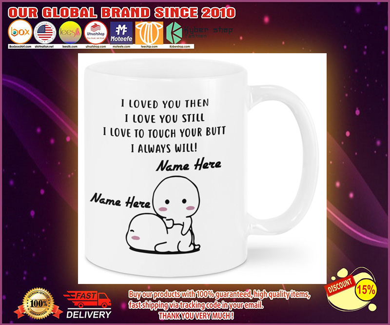 I love you then I love you still I love you to touch your butt I always here mug 1