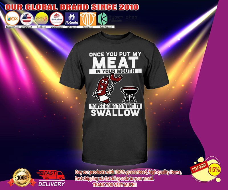 Once you put my meat in your mouth you're going to want to swallow shirt 4 Once you put my meat in your mouth youre going to want to swallow shirt 2