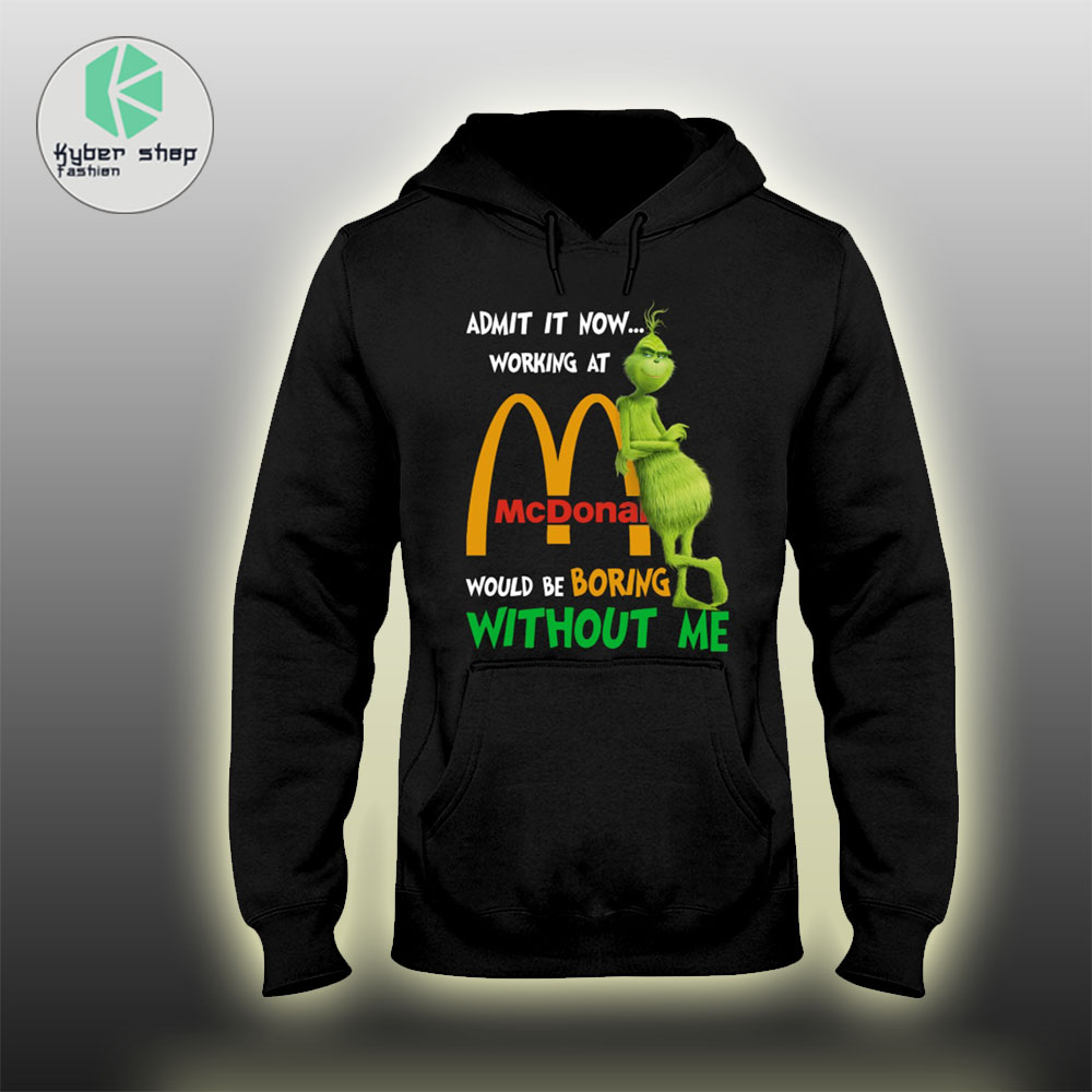 Grinch Admit It Now Working At Mcdonal Would Be Boring Without Me Hoodie