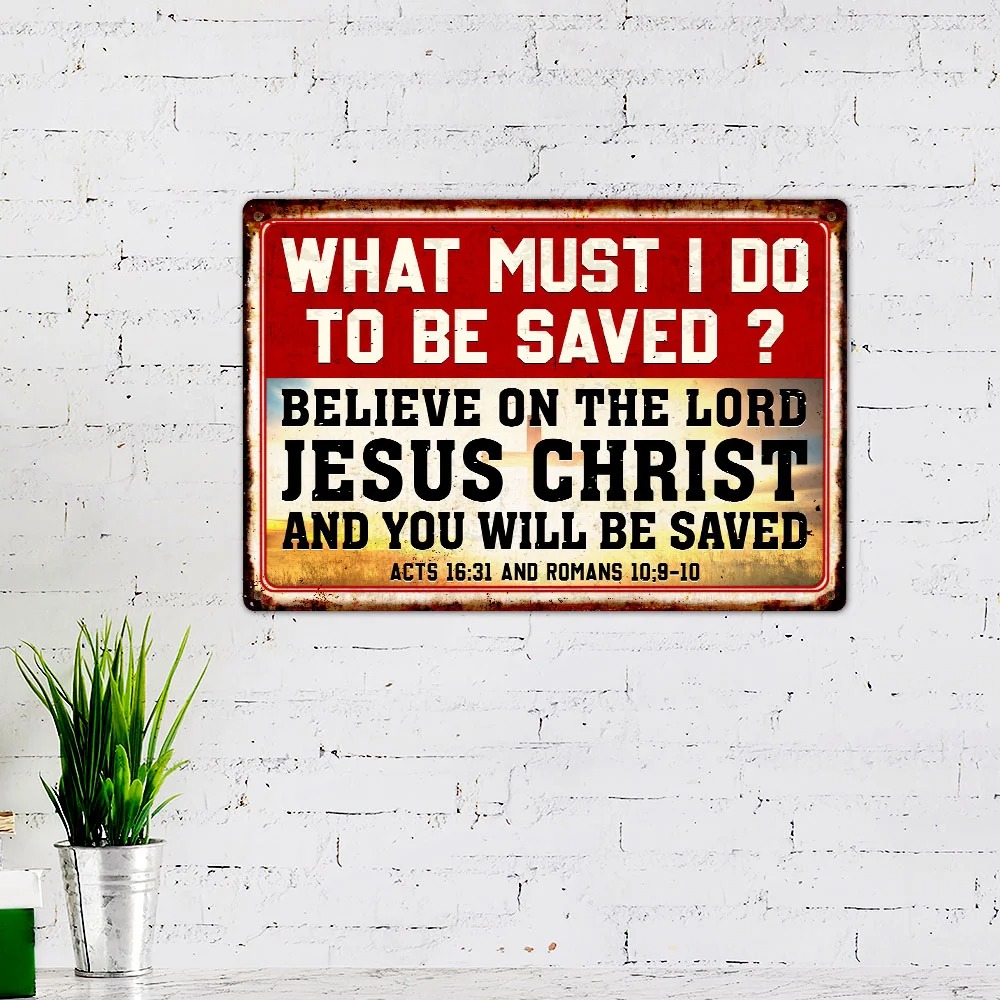 What Must I Do To Be Saved Believe On The Lord Jesus Chritst And You Will Be Saved Metal Sign2