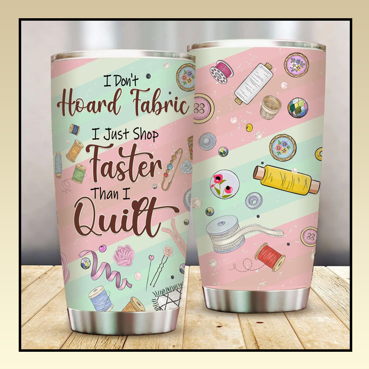 I Dont Hoard Fabric I just Shop faster than I quilt tumbler 5 10 I Dont Hoard Fabric I just Shop faster than I quilt tumbler 3