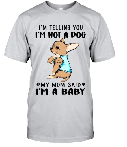 Chihuahua I'm Telling You I'm Not A Dog my mom said i'm a baby shirt 8 Chihuahua I'm Telling You I'm Not A Dog my mom said i'm a baby shirt
