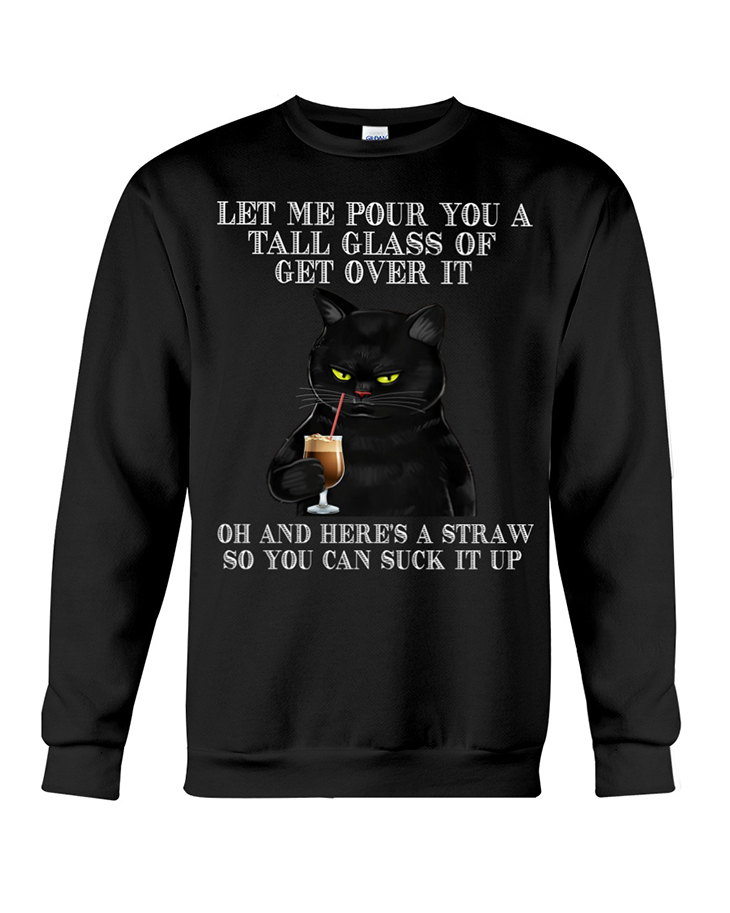 Black Cat Let Me Pour You A Tall Glass Of Get Over It Hoodie And Shirt 11 Black Cat Let Me Pour You A Tall Glass Of Get Over It Of And Heres A Straw So You Can Suck It Up SweatShirt