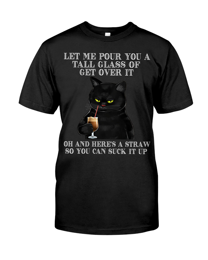 Black Cat Let Me Pour You A Tall Glass Of Get Over It Of And Heres A Straw So You Can Suck It Up
