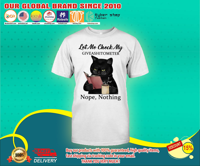 Cat Let me check my giveashittometer nope nothing shirt