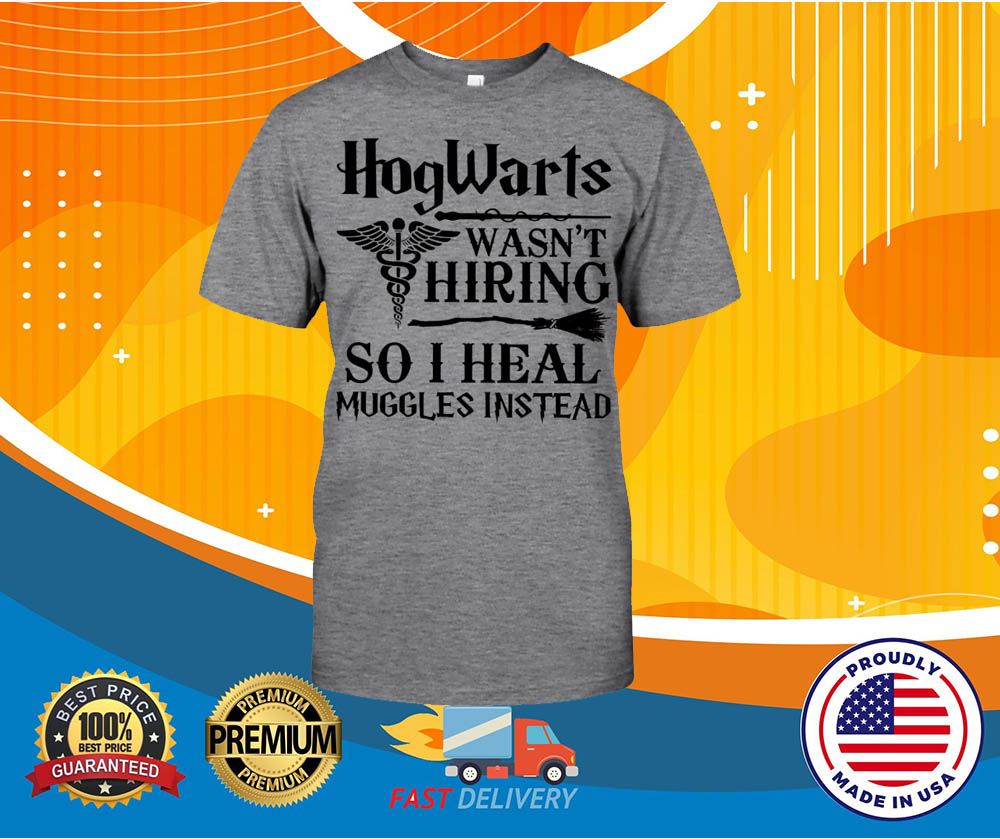 Hogwarts i wasnt hiring so i heal muggles instead shirt 1 Hogwarts i wasnt hiring so i heal muggles instead shirt