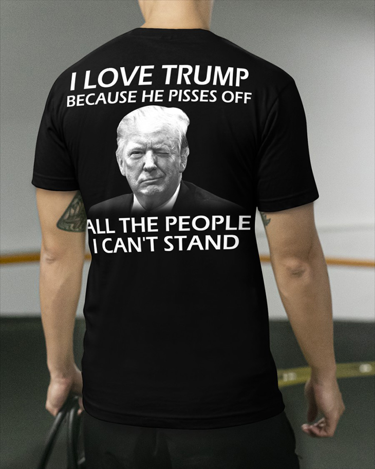 I Love Trump Because He Pisses Off All The People I Cant Stand Hoodie And Shirt 12 I Love Trump Because He Pisses Off All The People I Cant Stand Hoodie And Shirt2