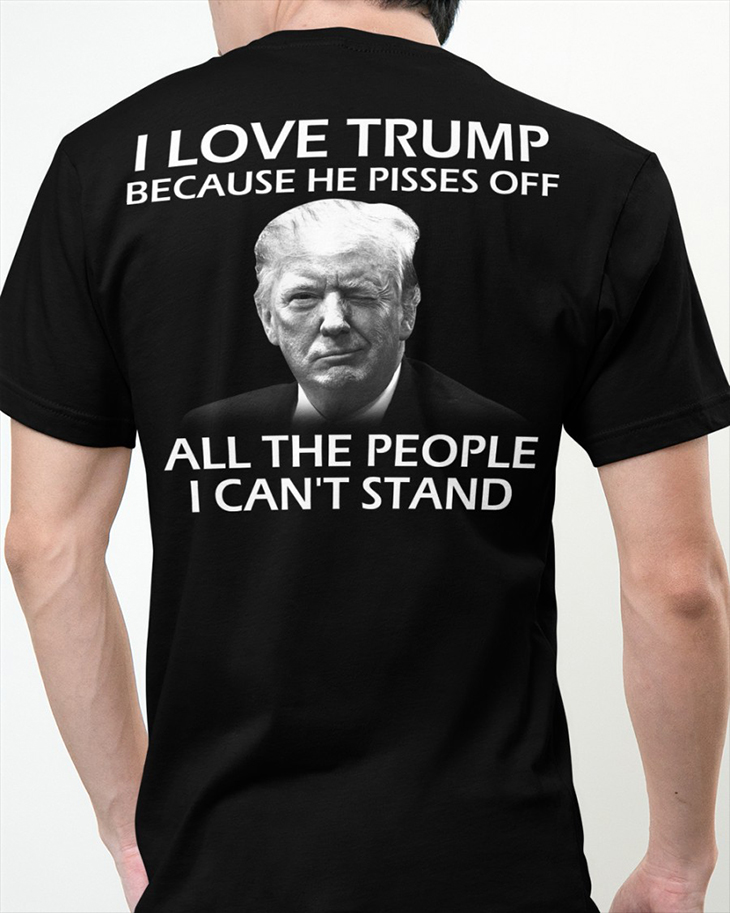 I Love Trump Because He Pisses Off All The People I Cant Stand Hoodie And Shirt 11 I Love Trump Because He Pisses Off All The People I Cant Stand Hoodie And Shirt3