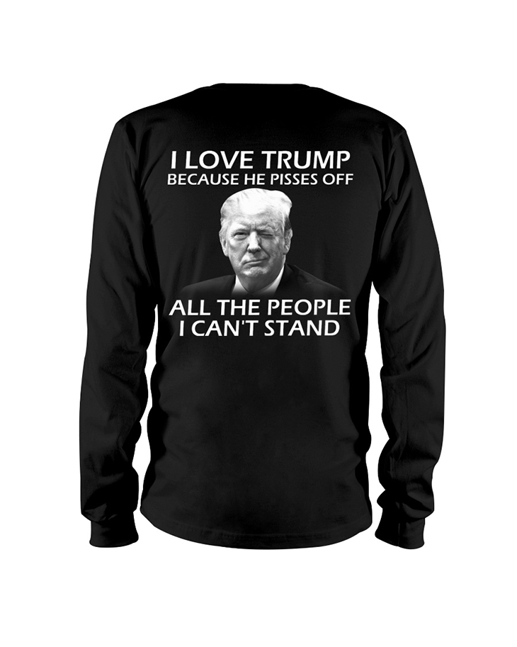 I Love Trump Because He Pisses Off All The People I Cant Stand Hoodie And Shirt 7 I Love Trump Because He Pisses Off All The People I Cant Stand Long Sleeve