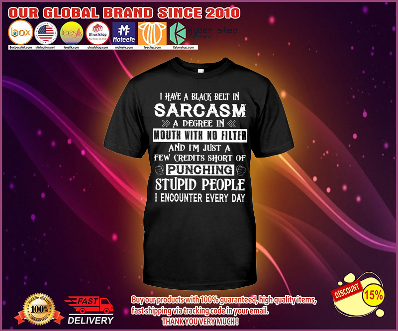I have a black belt in sarcasm a degree in mouth with no filter shirt