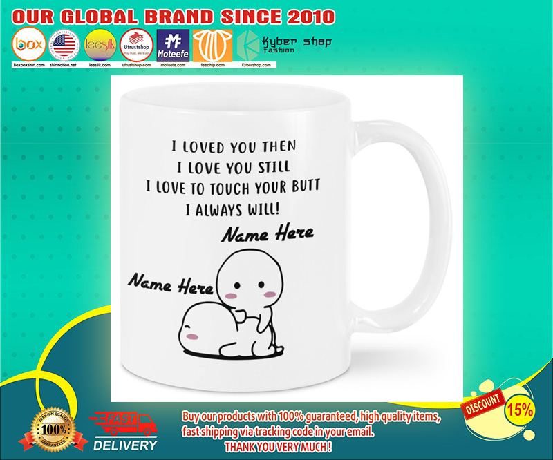I love you then I love you still I love you to touch your butt I always here mug 4