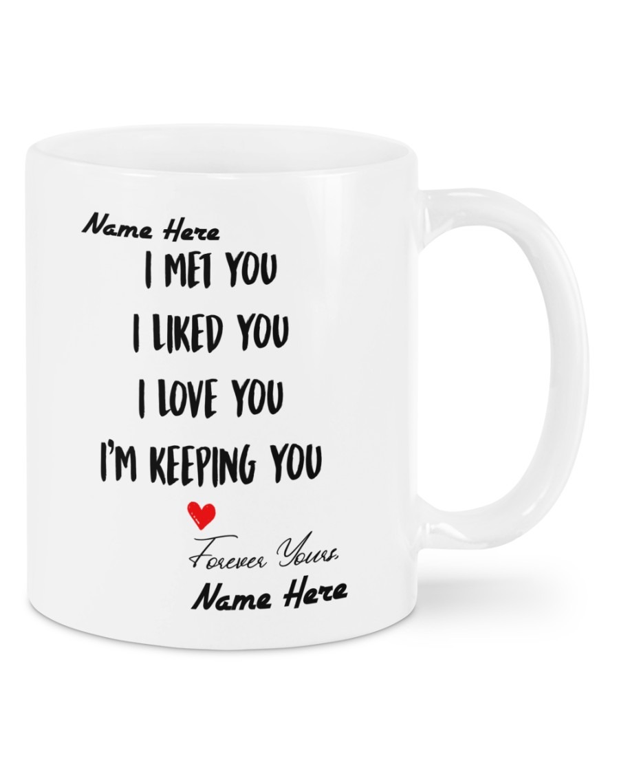 I met you I liked you I love you Im keeping you custom name mug
