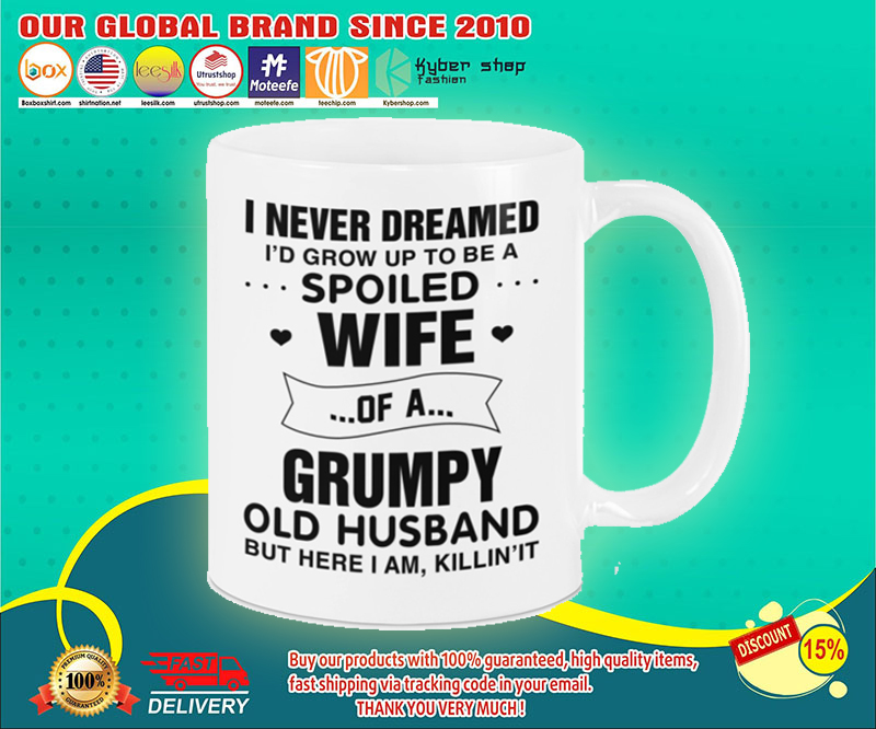 I never dreamed id grow up to be a spoiled wife of a grumpy mug