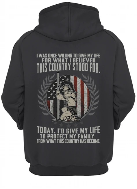 I was once willing to give my life for what I believed this country stood for shirt hoodie