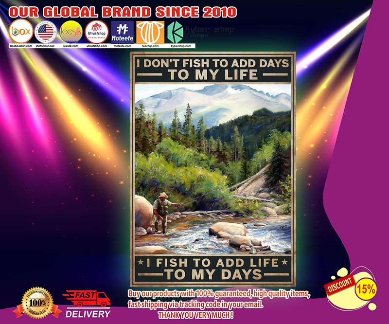 Idont fish to add days to my life I fish to add life to my days poster
