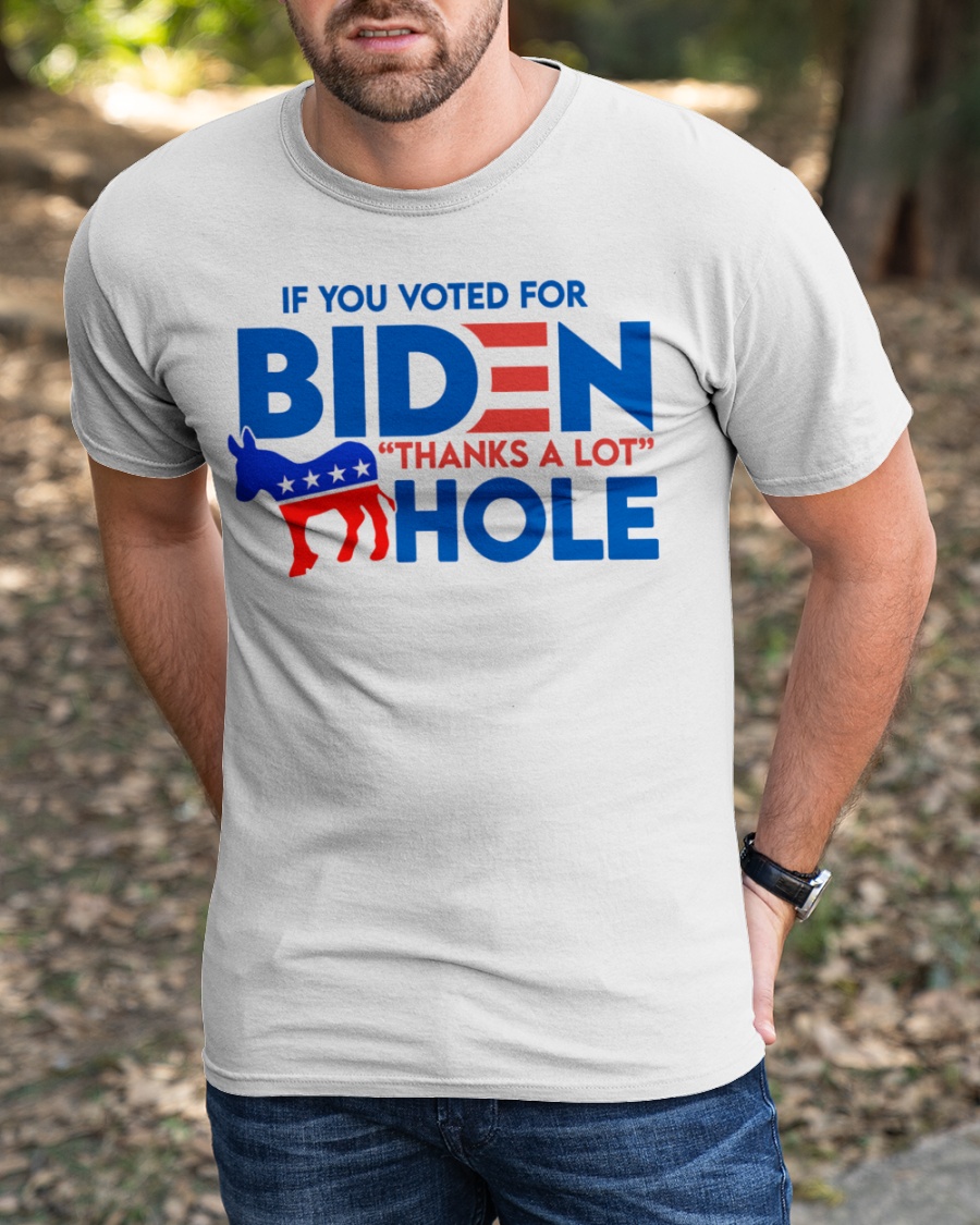 If You Voted for Biden Thanks a lot Hole Shirt2 1