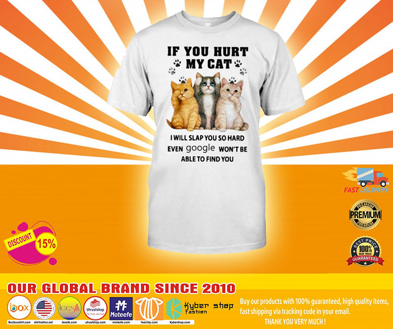 If you hurt my cat I wIll slap you so hard even google won't be able to fInd you shIrt, hoodie 9 If you hurt my cat I will slap you so hard even google wont be able to find you shirt