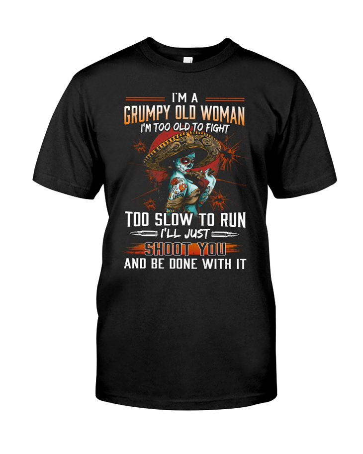 Im A Grumpy Old Woman Im Too Old To Fight Too Slow To Run Ill Just Shoot To And Be Done With It Hoodie And Shirt
