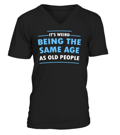 Its Weid Being The Same Age As Old People Shirt1 1