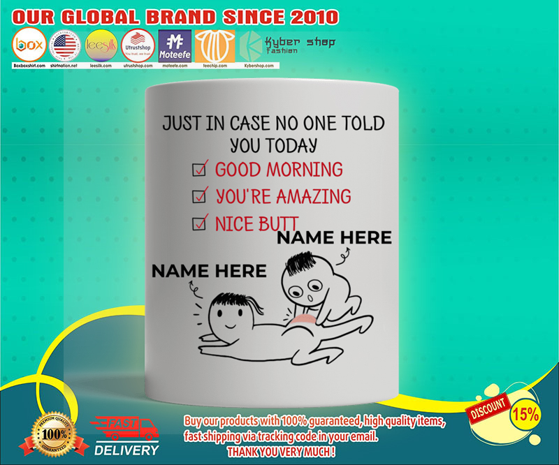 Just in case no one told you today good morning youre amazing nice butt custom personalized name mug