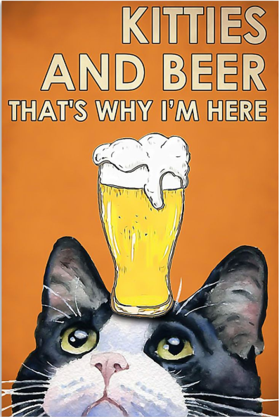 Kitties and beer that's why i'm here poster 1 Kitties and beer thats why im here poster