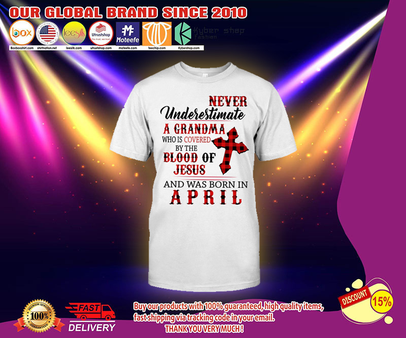 Never underestimate a grandpa who is covered by the blood of jesus and was born in April shirt 3 Never underestimate a grandpa who is covered by the blood of jesus and was born in April shirt 2